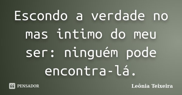 Escondo a verdade no mas intimo do meu ser: ninguém pode encontra-lá.... Frase de Leônia Teixeira.