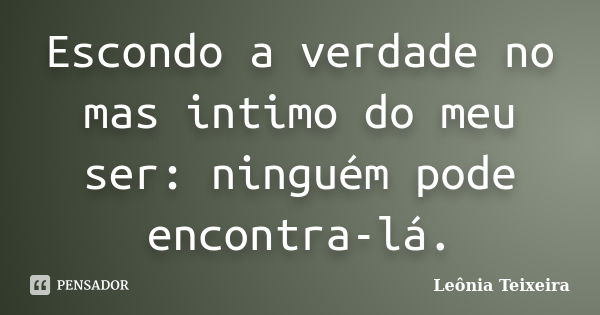 Escondo a verdade no mas intimo do meu ser: ninguém pode encontra-lá.... Frase de Leônia Teixeira.