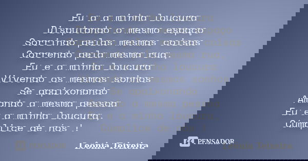 Eu a a minha loucura Disputando o mesmo espaço Sorrindo pelas mesmas coisas Correndo pela mesma rua, Eu e a minha loucura Vivendo os mesmos sonhos Se apaixonand... Frase de Leônia Teixeira.