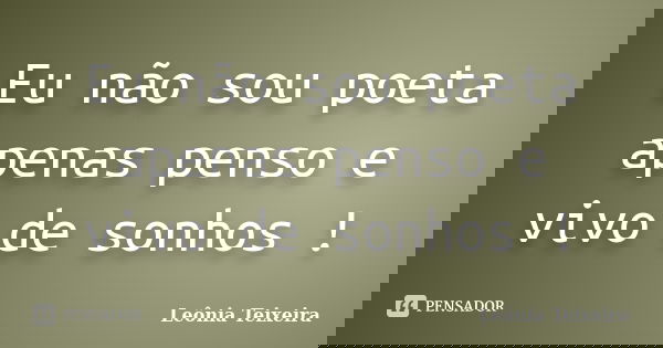 Eu não sou poeta apenas penso e vivo de sonhos !... Frase de Leônia Teixeira.