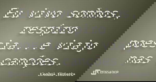 Eu vivo sonhos, respiro poesia...e viajo nas canções.... Frase de Leônia Teixeira.