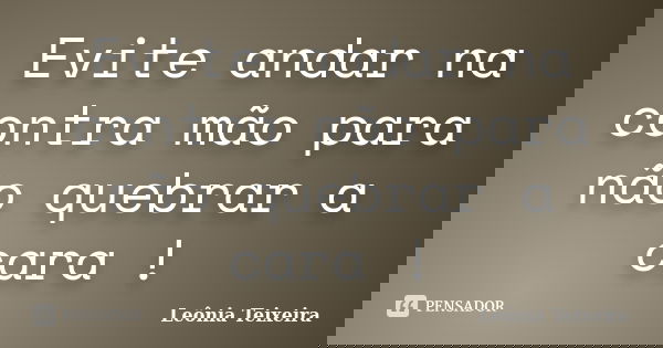 Evite andar na contra mão para não quebrar a cara !... Frase de Leônia Teixeira.