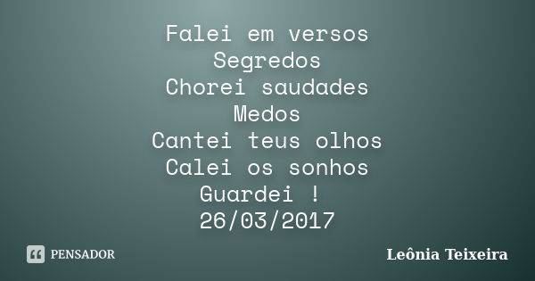 Falei em versos Segredos Chorei saudades Medos Cantei teus olhos Calei os sonhos Guardei ! 26/03/2017... Frase de Leônia Teixeira.