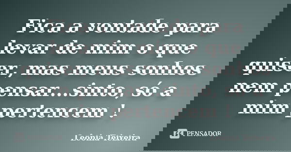 Fica a vontade para levar de mim o que quiser, mas meus sonhos nem pensar...sinto, só a mim pertencem !... Frase de Leônia Teixeira.