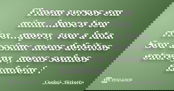 Fluem versos em mim...busco teu riso...quero, vou a luta. Sou assim: meus defeitos entrego, meus sonhos também !... Frase de Leônia Teixeira.