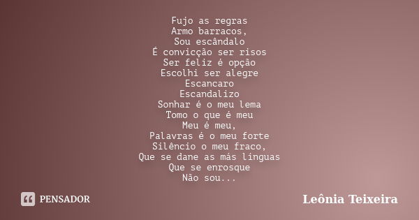 Fujo as regras Armo barracos, Sou escândalo É convicção ser risos Ser feliz é opção Escolhi ser alegre Escancaro Escandalizo Sonhar é o meu lema Tomo o que é me... Frase de Leônia Teixeira.