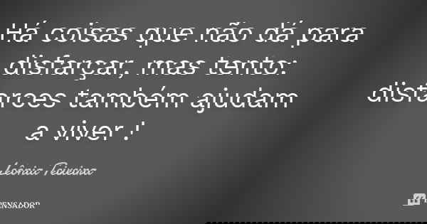 Há coisas que não dá para disfarçar, mas tento: disfarces também ajudam a viver !... Frase de leônia Teixeira.