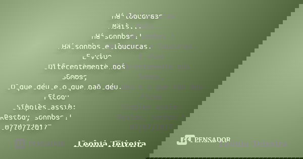 Há loucuras Mais... Há sonhos ! Há sonhos e loucuras. E vivo Diferentemente nós Somos, O que deu e o que não deu. Ficou Simples assim: Restou, sonhos ! 07/07/20... Frase de Leônia Teixeira.
