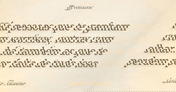 Há pessoas que te ganham com sorrisos, outras com olhar...há também as que te perdem por falta de tudo isso.... Frase de leônia Teixeira.