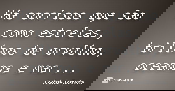 Há sorrisos que são como estrelas, brilhos de orvalho, oceanos e mar...... Frase de Leônia Teixeira.