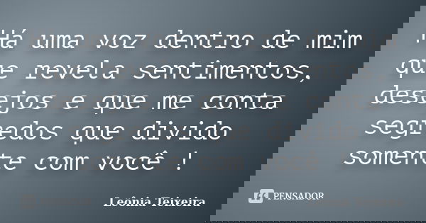 Há uma voz dentro de mim que revela sentimentos, desejos e que me conta segredos que divido somente com você !... Frase de Leônia Teixeira.