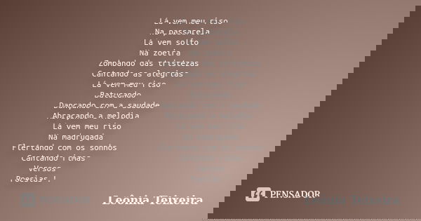Lá vem meu riso Na passarela Lá vem solto Na zoeira Zombando das tristezas Cantando as alegrias Lá vem meu riso Batucando Dançando com a saudade Abraçando a mel... Frase de Leônia Teixeira.