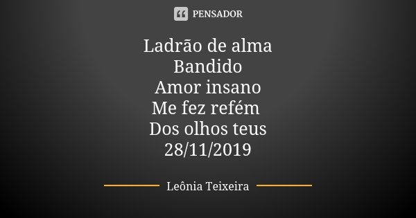 Ladrão de alma Bandido Amor insano Me fez refém Dos olhos teus 28/11/2019... Frase de Leônia Teixeira.