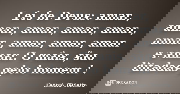 Lei de Deus: amar, amar, amar, amar, amar, amar, amar, amar, amar e amar. O mais, são ditadas pelo homem !... Frase de Leônia Teixeira.