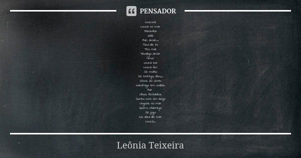 Loucura Louca no mar Maravilha Vida Mar, amar... Azul de tu Teu mar Mendigo amar Amor Louca lua Louca flor Se molho Se entrego, dou... Seios ao vento Naufrago e... Frase de Leônia Teixeira.