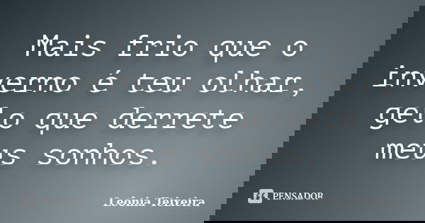 Mais frio que o inverno é teu olhar, gelo que derrete meus sonhos.... Frase de Leônia Teixeira.