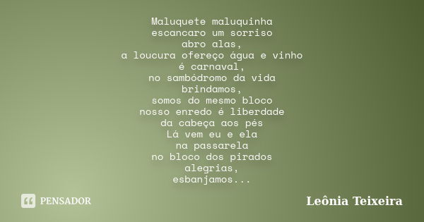 Maluquete maluquinha escancaro um sorriso abro alas, a loucura ofereço água e vinho é carnaval, no sambódromo da vida brindamos, somos do mesmo bloco nosso enre... Frase de Leônia Teixeira.