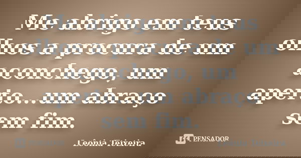 Me abrigo em teus olhos a procura de um aconchego, um aperto...um abraço sem fim.... Frase de Leônia Teixeira.