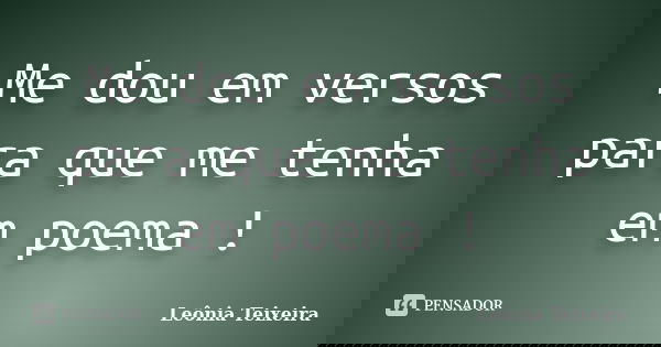 Me dou em versos para que me tenha em poema !... Frase de Leônia Teixeira.