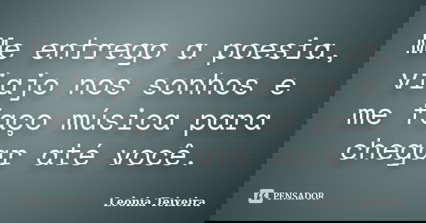Me entrego a poesia, viajo nos sonhos e me faço música para chegar até você.... Frase de Leônia Teixeira.