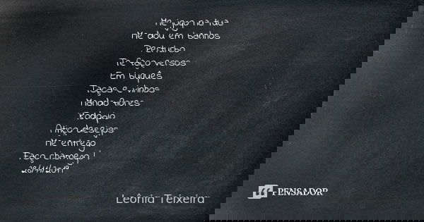 Me jogo na tua Me dou em banhos Perturbo Te faço versos Em buquês Taças e vinhos Mando flores Rodopio Atiço desejos Me entrego Faço chamego ! 28/11/2019... Frase de Leônia Teixeira.
