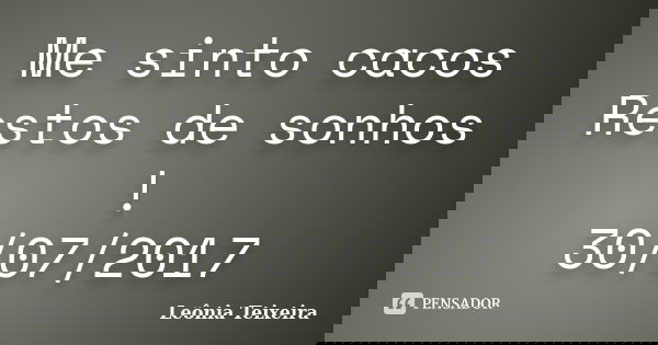 Me sinto cacos Restos de sonhos ! 30/07/2017... Frase de Leônia Teixeira.