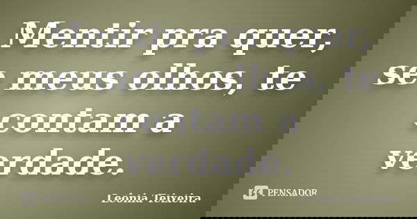 Mentir pra quer, se meus olhos, te contam a verdade.... Frase de Leônia Teixeira.