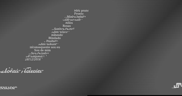 Meu prato Pronto Minha bebida Olho no olho Risos Rosas Sonhos de mel Amor louco Bandido Blindado Proibido Amor doente Inconsequente sou eu Sou de mim Sou de tod... Frase de Leônia Teixeira.