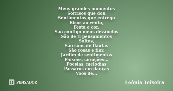 Meus grandes momentos Sorrisos que dou Sentimentos que entrego Risos ao vento, Festa e cor. São contigo meus devaneios São de ti pensamentos Soltos, São sons de... Frase de Leônia Teixeira.