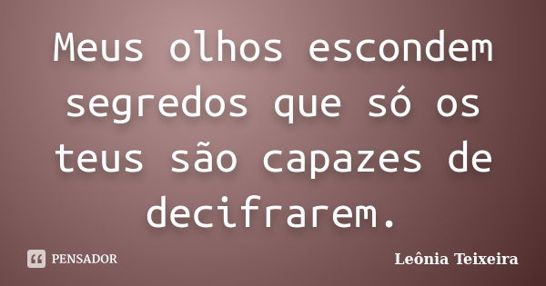 Meus olhos escondem segredos que só os teus são capazes de decifrarem.... Frase de leônia Teixeira.