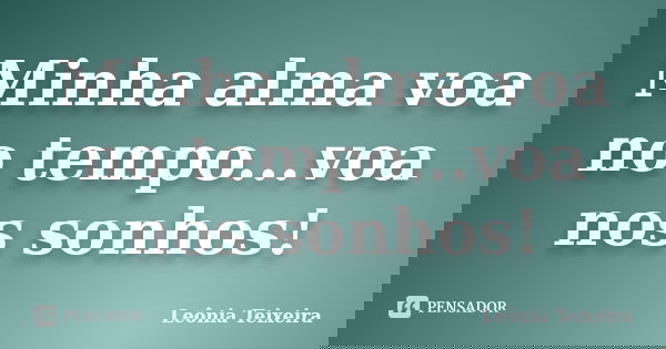 Minha alma voa no tempo...voa nos sonhos!... Frase de Leônia Teixeira.