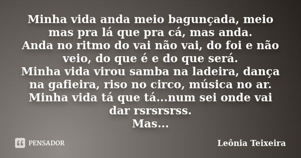 Minha vida anda meio bagunçada, meio mas pra lá que pra cá, mas anda. Anda no ritmo do vai não vai, do foi e não veio, do que é e do que será. Minha vida virou ... Frase de Leônia Teixeira.