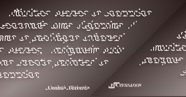 Muitas vezes o sorriso esconde uma lágrima ! Como o palhaço chorei muitas vezes, ninguém viu porque no rosto pintei o sorriso.... Frase de Leônia Teixeira.