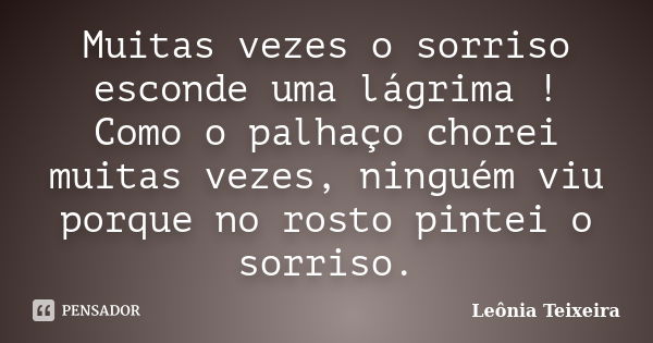 Muitas vezes o sorriso esconde uma lágrima ! Como o palhaço chorei muitas vezes, ninguém viu porque no rosto pintei o sorriso.... Frase de Leônia Teixeira.