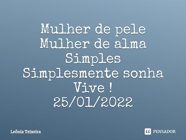 ⁠Mulher de pele Mulher de alma Simples Simplesmente sonha Vive ! 25/01/2022... Frase de Leônia Teixeira.