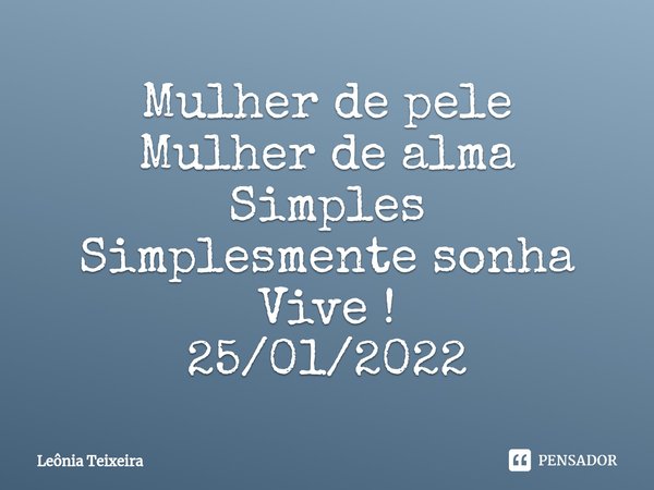 ⁠Mulher de pele Mulher de alma Simples Simplesmente sonha Vive ! 25/01/2022... Frase de Leônia Teixeira.