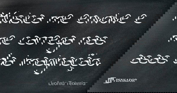Música me envolve e me carrega nas asas da imaginação.... Frase de leônia Teixeira.