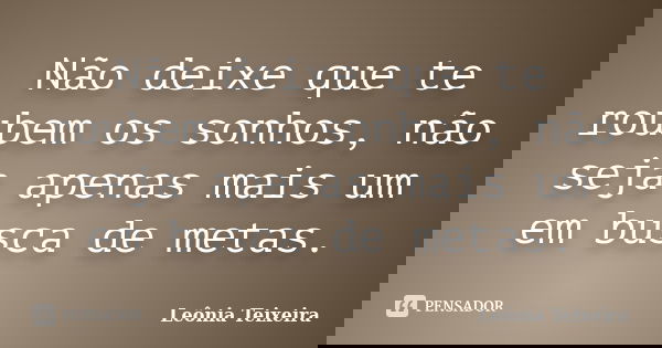Não deixe que te roubem os sonhos, não seja apenas mais um em busca de metas.... Frase de Leônia Teixeira.