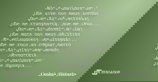 Não é qualquer um ! Que vive nos meus sonhos Que me faz vê estrelas, Que me transporta, que me leva... Que me faz dormir na lua, Que mora nos meus delírios Me e... Frase de Leônia Teixeira.