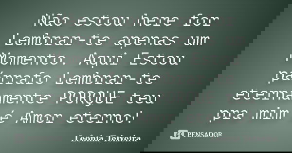 Não estou here for Lembrar-te apenas um Momento. Aqui Estou párrafo Lembrar-te eternamente PORQUE teu pra mim é Amor eterno!... Frase de Leônia Teixeira.