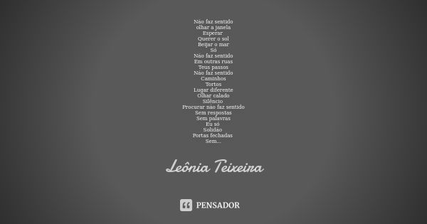 Não faz sentido olhar a janela Esperar Querer o sol Beijar o mar Só Não faz sentido Em outras ruas Teus passos Não faz sentido Caminhos Tortos Lugar diferente O... Frase de Leônia Teixeira.