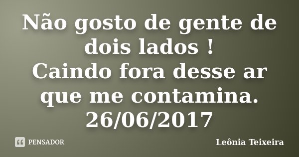 Não gosto de gente de dois lados ! Caindo fora desse ar que me contamina. 26/06/2017... Frase de Leônia Teixeira.