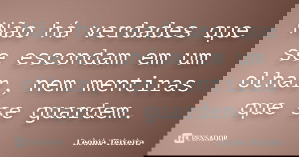 Não há verdades que se escondam em um olhar, nem mentiras que se guardem.... Frase de Leônia Teixeira.
