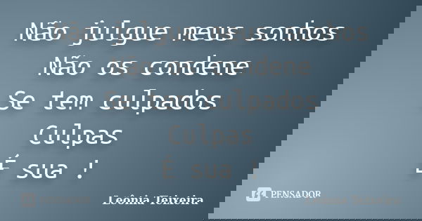 Não julgue meus sonhos Não os condene Se tem culpados Culpas É sua !... Frase de Leônia Teixeira.
