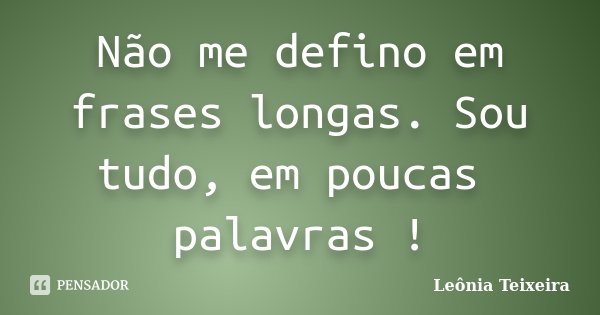 Não me defino em frases longas. Sou tudo, em poucas palavras !... Frase de Leônia Teixeira.