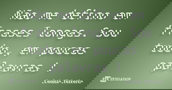 Não me defino em frases longas. Sou tudo, em poucas palavras !... Frase de Leônia Teixeira.