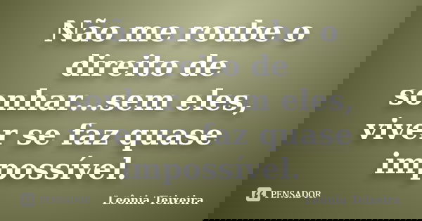 Não me roube o direito de sonhar...sem eles, viver se faz quase impossível.... Frase de leônia Teixeira.
