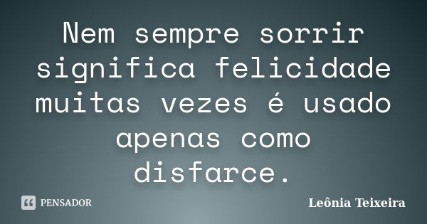 Nem sempre sorrir significa felicidade muitas vezes é usado apenas como disfarce.... Frase de Leônia Teixeira.