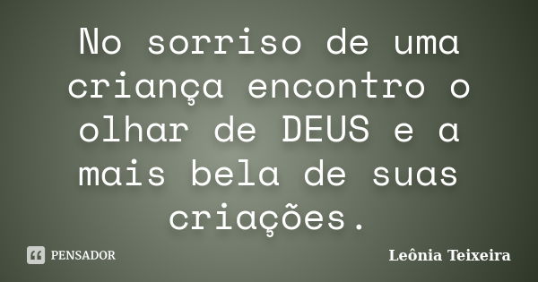 No sorriso de uma criança encontro o olhar de DEUS e a mais bela de suas criações.... Frase de Leônia Teixeira.