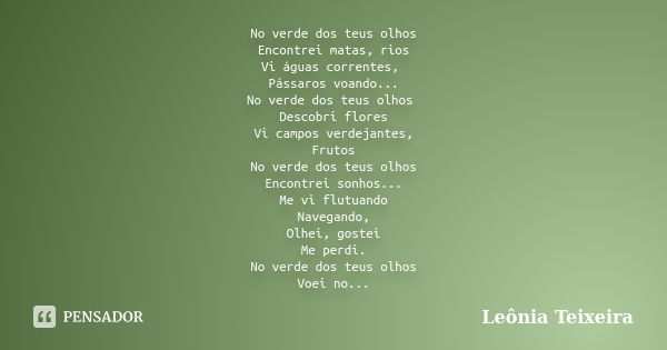 No verde dos teus olhos Encontrei matas, rios Vi águas correntes, Pássaros voando... No verde dos teus olhos Descobri flores Vi campos verdejantes, Frutos No ve... Frase de Leônia Teixeira.